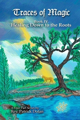 Traces of Magic: Book IV: Healing Down to the Roots by Dolan, Patrick J.