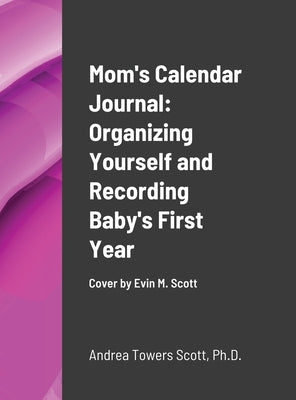 Mom's Calendar Journal: Organizing Yourself and Recording Baby's First Year: Cover by Evin M Scott by Scott, Andrea