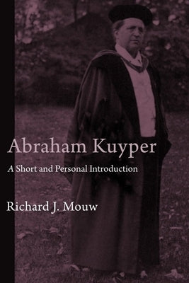 Abraham Kuyper: A Short and Personal Introduction by Mouw, Richard J.