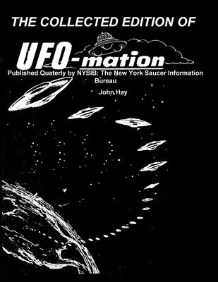 THE COLLECTED EDITION OF UFO-mation: Published Quaterly by NYSIB: The New York Saucer Information Bureau by Hay, John
