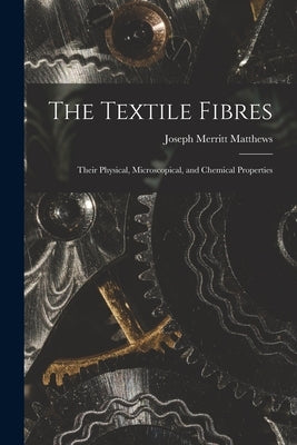 The Textile Fibres: Their Physical, Microscopical, and Chemical Properties by Matthews, Joseph Merritt
