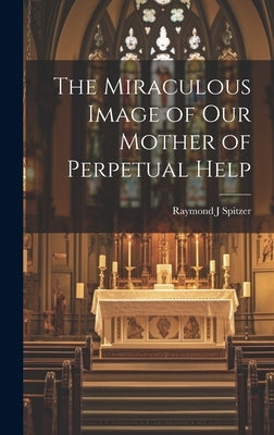 The Miraculous Image of Our Mother of Perpetual Help by Spitzer, Raymond J.