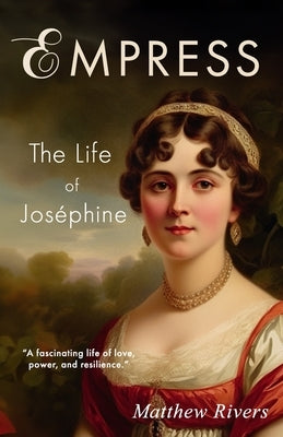 Empress: The Life of Joséphine by Rivers, Matthew
