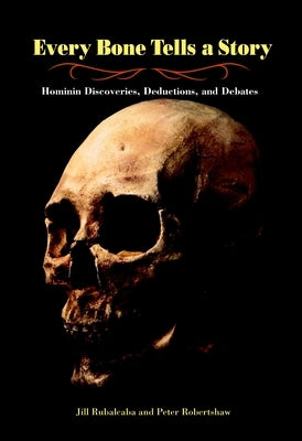 Every Bone Tells a Story: Hominin Discoveries, Deductions, and Debates by Rubalcaba, Jill