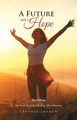 A Future and a Hope: Stories of Spiritual Healing After Abortion by Jordan, Cynthia