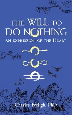 The Will to Do Nothing: An expression of the Heart by Freligh, Charles