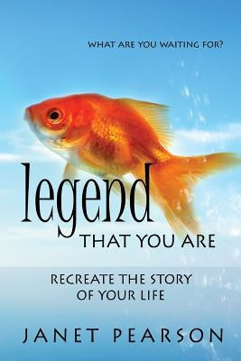 Legend that You Are: Recreate the Story of Your Life by Pearson, Janet