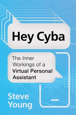 Hey Cyba: The Inner Workings of a Virtual Personal Assistant by Young, Steve