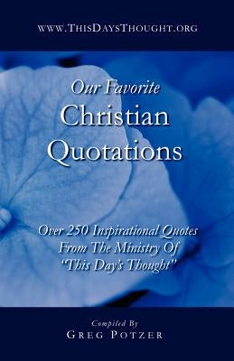 Our Favorite Christian Quotations: Over 250 Inspirational Quotes From The Ministry Of "This Day's Thought" by Elder, Eric