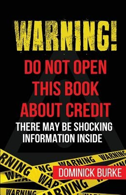 Warning! Do Not Open This Book About Credit: There May Be Some Shocking Information Inside by Burke, Dominick