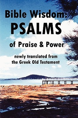Bible Wisdom: PSALMS of Praise & Power newly translated from the Greek Old Testament by Reid, John Howard