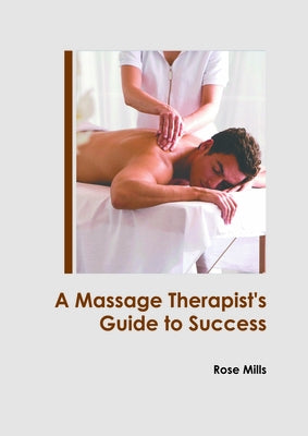 A Massage Therapist's Guide to Success by Mills, Rose