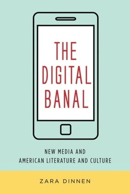 The Digital Banal: New Media and American Literature and Culture by Dinnen, Zara