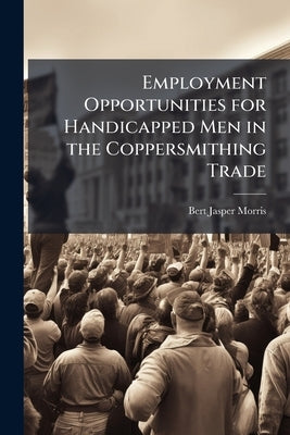 Employment Opportunities for Handicapped Men in the Coppersmithing Trade by Morris, Bert Jasper