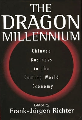 The Dragon Millennium: Chinese Business in the Coming World Economy by Richter, Frank