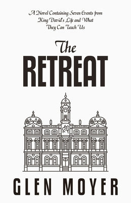 The Retreat: A Novel Containing Seven Events from King David's Life and What They Can Teach Us by Moyer, Glen