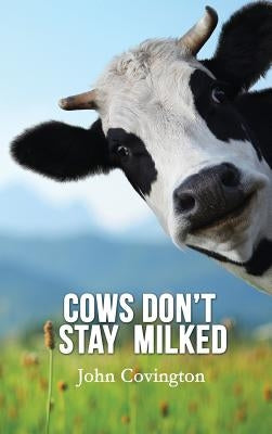 Cows Don't Stay Milked by Covington, John