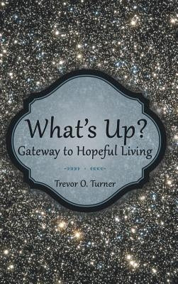 What's Up?: Gateway to Hopeful Living by Turner, Trevor O.