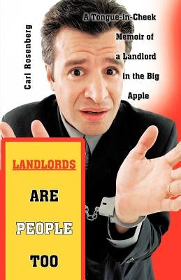 Landlords Are People Too: A Tongue-in-Cheek Memoir of a Landlord in the Big Apple by Rosenberg, Carl