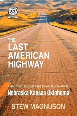 The Last American Highway: A Journey Through Time Down U.S Route 83: Nebraska Kansas Oklahoma by Magnuson, Stew