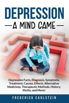 Depression: Depression Facts, Diagnosis, Symptoms, Treatment, Causes, Effects, Alternative Medicines, Therapeutic Methods, History by Earlstein, Frederick
