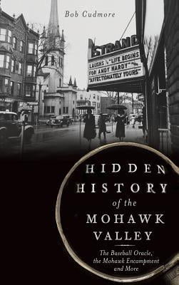 Hidden History of the Mohawk Valley: The Baseball Oracle, the Mohawk Encampment and More by Cudmore, Bob
