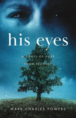 His Eyes: A Novel of Hope from Tragedy by Powers, Mark Charles