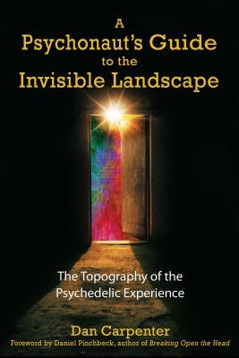 A Psychonaut's Guide to the Invisible Landscape: The Topography of the Psychedelic Experience by Carpenter, Dan