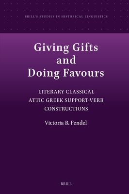 Giving Gifts and Doing Favours: Literary Classical Attic Greek Support-Verb Constructions by Fendel, Victoria Beatrix