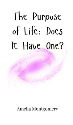 The Purpose of Life: Does It Have One? by Montgomery, Amelia