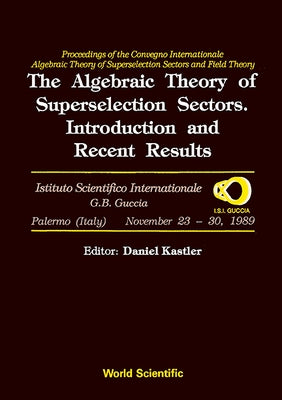 Algebraic Theory of Superselection Sectors, The: Introduction and Recent Results - Proceedings of the Covegno Internazionale Algebraic Theory of Super by Kastler, Daniel