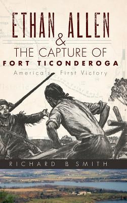 Ethan Allen & the Capture of Fort Ticonderoga by Smith, Richard B.