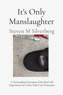 It's Only Manslaughter: A Fictionalized Account of the Real Life Experiences of a New York Prosecutor by Silverberg, Steven M.
