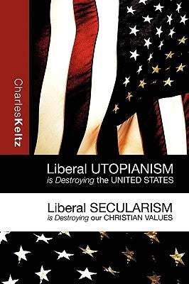 Liberal Utopianism Is Destroying the United States by Keltz, Charles