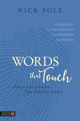 Words That Touch: How to Ask Questions Your Body Can Answer - 12 Essential 'Clean Questions' for Mind/Body Therapists by Pole, Nicholas