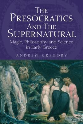 The Presocratics and the Supernatural: Magic, Philosophy and Science in Early Greece by Gregory, Andrew