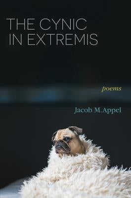The Cynic in Extremis: Poems by Appel, Jacob M.