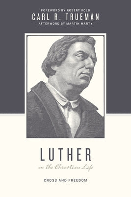 Luther on the Christian Life: Cross and Freedom by Trueman, Carl R.