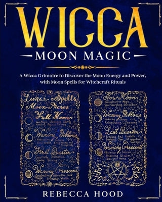 Wicca Moon Magic: A Wicca grimoire to Discover the Moon Energy and Power with Moon Spells for Witchcraft Rituals by Hood, Rebecca