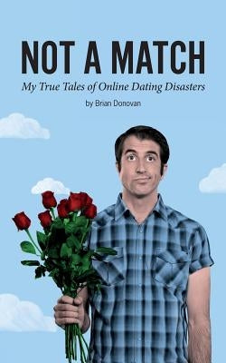 Not A Match: My True Tales of Online Dating Disasters by Donovan, Brian