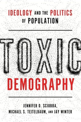 Toxic Demography: Ideology and the Politics of Population by Sciubba, Jennifer D.