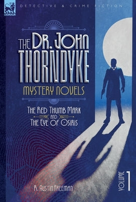 The Dr. Thorndyke Mystery Novels, Volume 1: The Red Thumb Mark and The Eye of Osiris by Freeman, R. A.