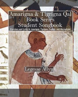 Amarigna & Tigrigna Qal Book Series Student Songbook: Exercises and Lyrics In Amarigna, Tigrigna, English, and Hieroglyphs by Allyn, Legesse