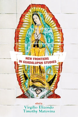 New Frontiers in Guadalupan Studies by Elizondo, Virgilio