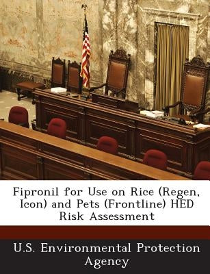 Fipronil for Use on Rice (Regen, Icon) and Pets (Frontline) Hed Risk Assessment by U S Environmental Protection Agency