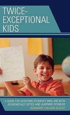 Twice-Exceptional Kids: A Guide for Assisting Students Who Are Both Academically Gifted and Learning Disabled by Callard-Szulgit, Rosemary S.