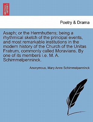 Asaph; Or the Herrnhuttens; Being a Rhythmical Sketch of the Principal Events, and Most Remarkable Institutions in the Modern History of the Church of by Anonymous