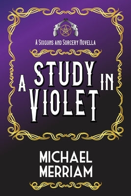 A Study in Violet: A Sixguns & Sorcery Novella by Merriam, Michael