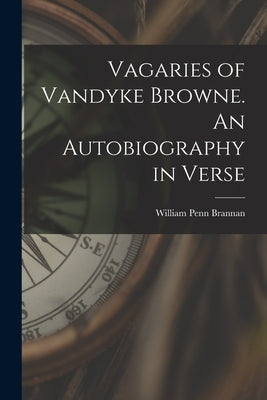 Vagaries of Vandyke Browne. An Autobiography in Verse by Brannan, William Penn
