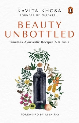 Beauty Unbottled: Timeless Ayurvedic Rituals & Recipes by Khosa, Kavita